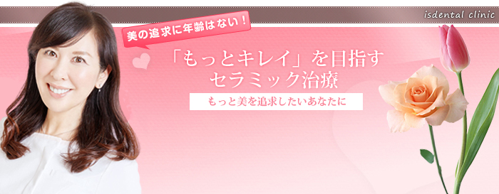 美の追求に年齢はない！ 「もっとキレイ」を目指すセラミック治療